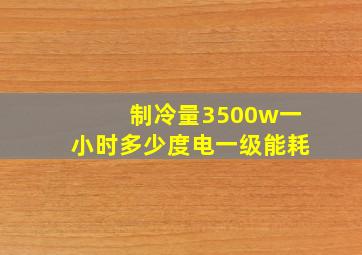 制冷量3500w一小时多少度电一级能耗