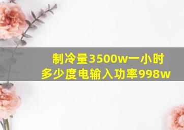 制冷量3500w一小时多少度电输入功率998w