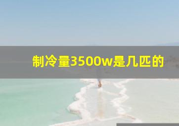 制冷量3500w是几匹的