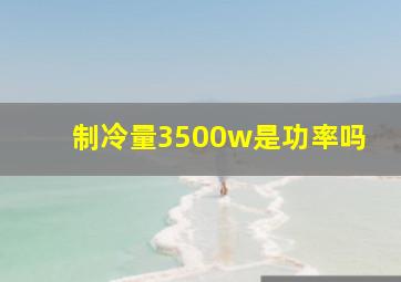 制冷量3500w是功率吗