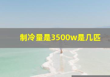 制冷量是3500w是几匹