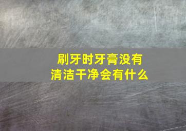 刷牙时牙膏没有清洁干净会有什么