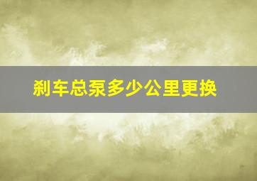 刹车总泵多少公里更换