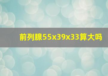 前列腺55x39x33算大吗