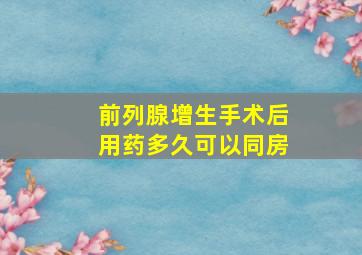 前列腺增生手术后用药多久可以同房