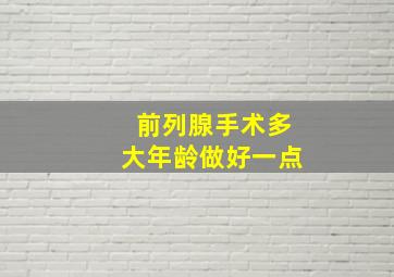 前列腺手术多大年龄做好一点