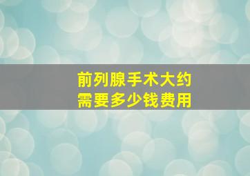 前列腺手术大约需要多少钱费用