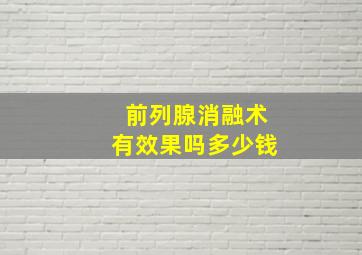 前列腺消融术有效果吗多少钱