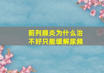 前列腺炎为什么治不好只能缓解尿频