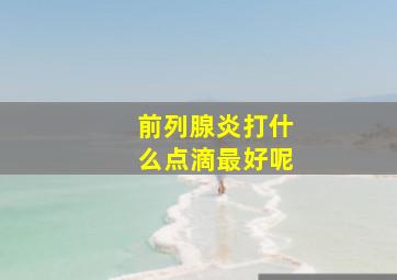 前列腺炎打什么点滴最好呢