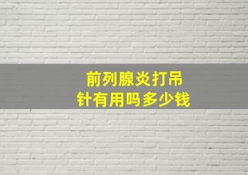 前列腺炎打吊针有用吗多少钱