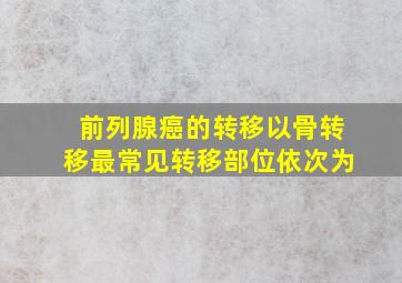 前列腺癌的转移以骨转移最常见转移部位依次为