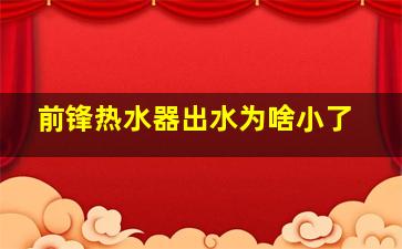 前锋热水器出水为啥小了