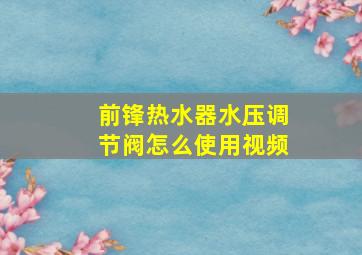 前锋热水器水压调节阀怎么使用视频