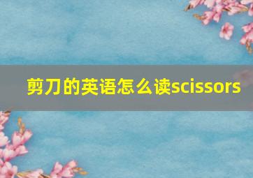 剪刀的英语怎么读scissors