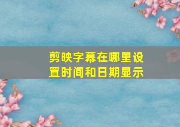 剪映字幕在哪里设置时间和日期显示