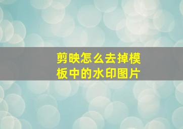 剪映怎么去掉模板中的水印图片