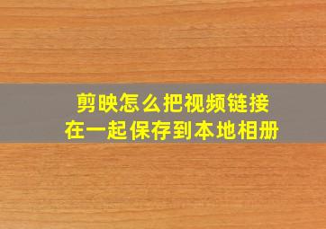 剪映怎么把视频链接在一起保存到本地相册