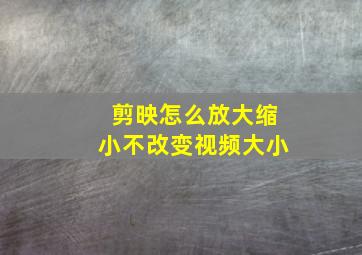 剪映怎么放大缩小不改变视频大小