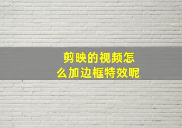 剪映的视频怎么加边框特效呢