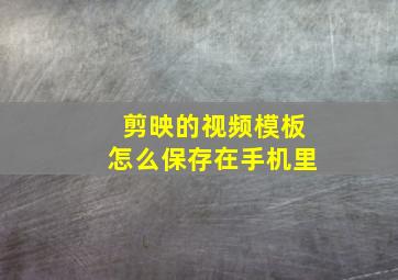 剪映的视频模板怎么保存在手机里