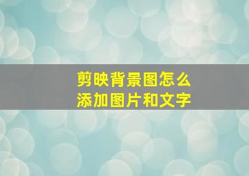 剪映背景图怎么添加图片和文字