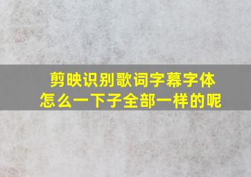 剪映识别歌词字幕字体怎么一下子全部一样的呢