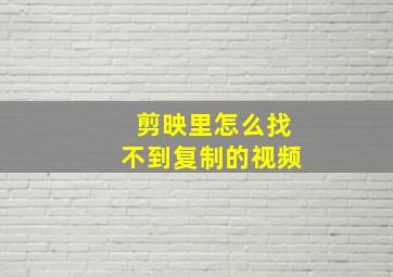 剪映里怎么找不到复制的视频