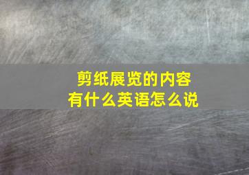 剪纸展览的内容有什么英语怎么说