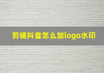 剪辑抖音怎么加logo水印