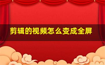 剪辑的视频怎么变成全屏