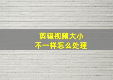 剪辑视频大小不一样怎么处理