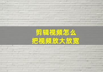 剪辑视频怎么把视频放大放宽