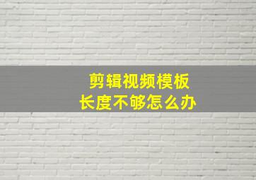 剪辑视频模板长度不够怎么办