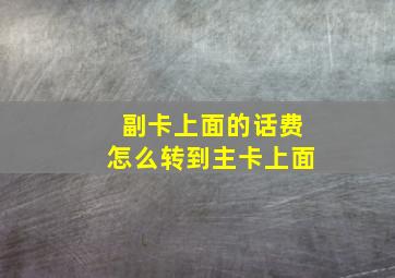 副卡上面的话费怎么转到主卡上面