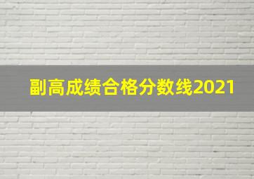 副高成绩合格分数线2021