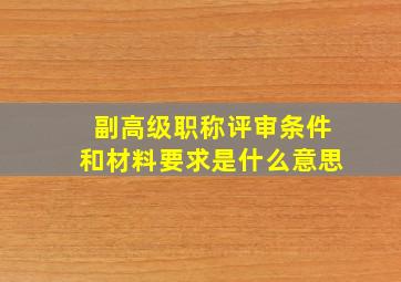 副高级职称评审条件和材料要求是什么意思