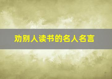 劝别人读书的名人名言