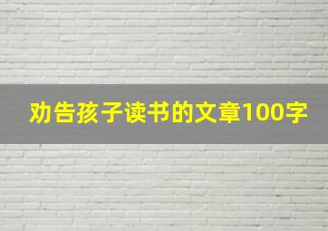 劝告孩子读书的文章100字