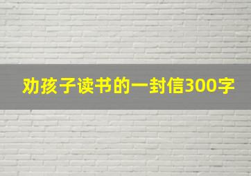 劝孩子读书的一封信300字