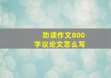 劝读作文800字议论文怎么写