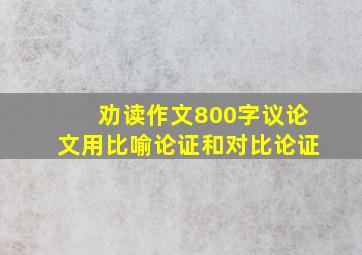 劝读作文800字议论文用比喻论证和对比论证