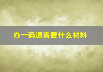 办一码通需要什么材料