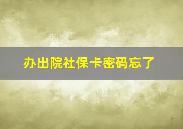 办出院社保卡密码忘了