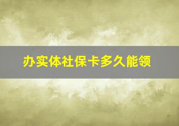 办实体社保卡多久能领