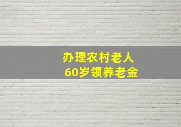 办理农村老人60岁领养老金