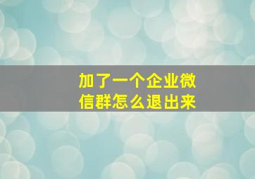 加了一个企业微信群怎么退出来