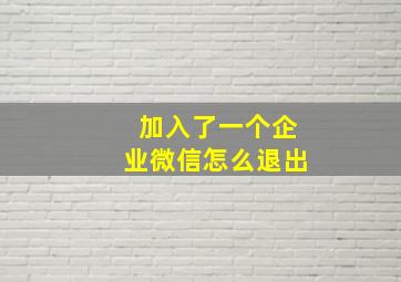 加入了一个企业微信怎么退出