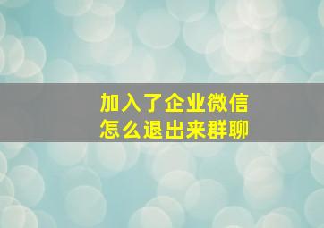 加入了企业微信怎么退出来群聊