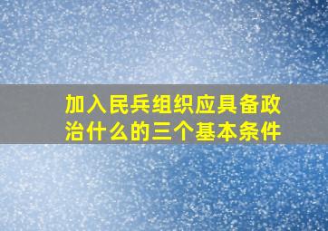 加入民兵组织应具备政治什么的三个基本条件